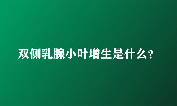 双侧乳腺小叶增生是什么?