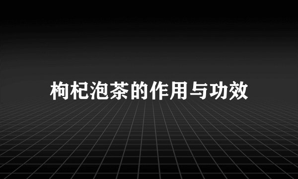 枸杞泡茶的作用与功效