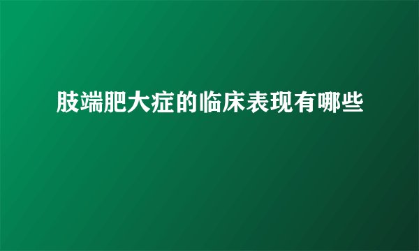 肢端肥大症的临床表现有哪些