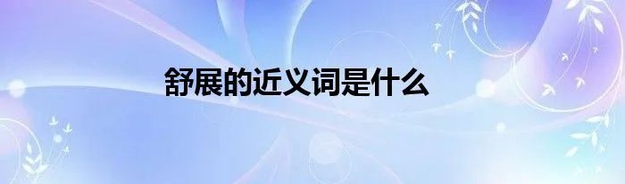 舒展的近义词是什么
