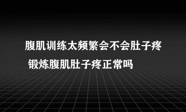 腹肌训练太频繁会不会肚子疼 锻炼腹肌肚子疼正常吗