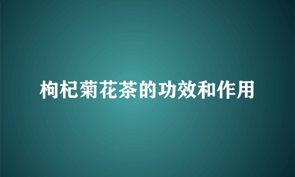 枸杞菊花茶的功效和作用