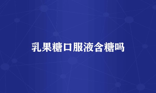乳果糖口服液含糖吗