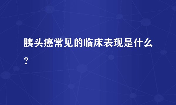 胰头癌常见的临床表现是什么？