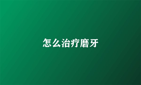 怎么治疗磨牙