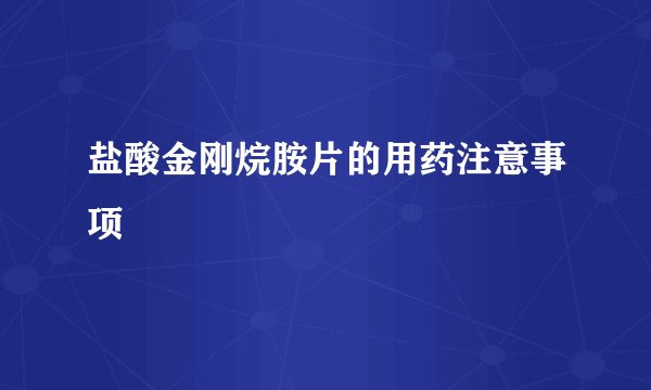 盐酸金刚烷胺片的用药注意事项