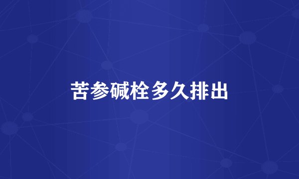 苦参碱栓多久排出