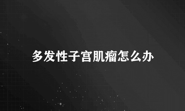 多发性子宫肌瘤怎么办