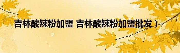 吉林酸辣粉加盟 吉林酸辣粉加盟批发)