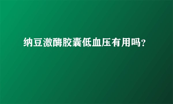 纳豆激酶胶囊低血压有用吗？