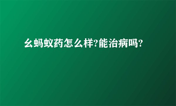 幺蚂蚁药怎么样?能治病吗?