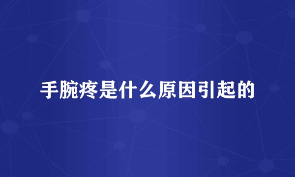 手腕疼是什么原因引起的
