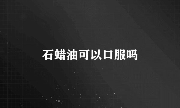 石蜡油可以口服吗