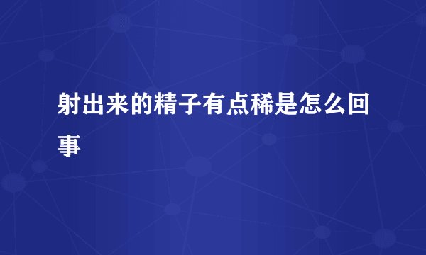 射出来的精子有点稀是怎么回事