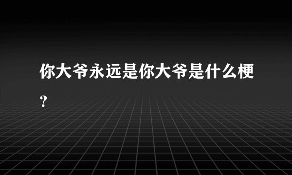 你大爷永远是你大爷是什么梗？