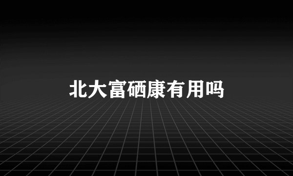 北大富硒康有用吗