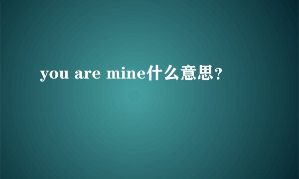 you are mine什么意思？