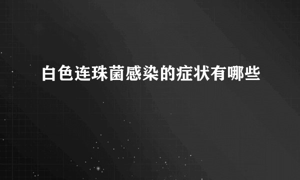 白色连珠菌感染的症状有哪些