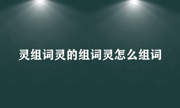 灵组词灵的组词灵怎么组词