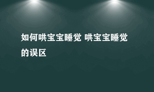 如何哄宝宝睡觉 哄宝宝睡觉的误区