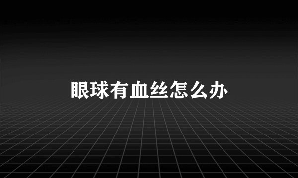 眼球有血丝怎么办