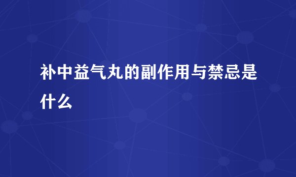 补中益气丸的副作用与禁忌是什么