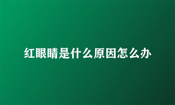 红眼睛是什么原因怎么办