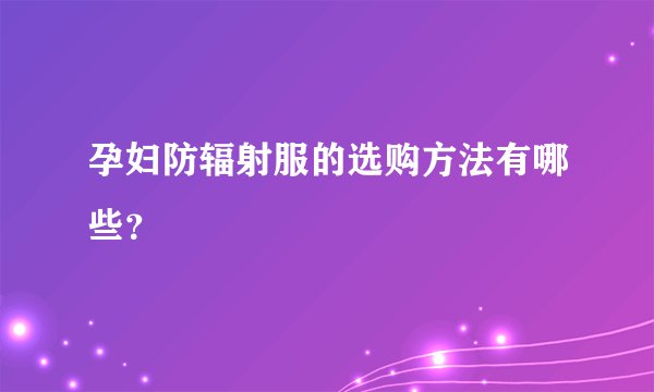 孕妇防辐射服的选购方法有哪些？