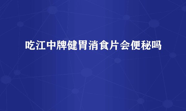 吃江中牌健胃消食片会便秘吗
