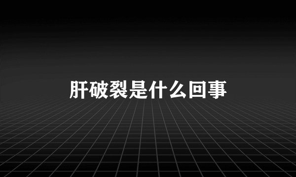 肝破裂是什么回事