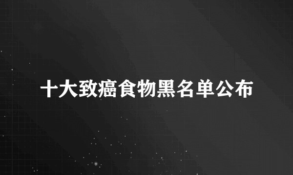 十大致癌食物黑名单公布
