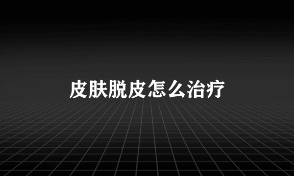 皮肤脱皮怎么治疗