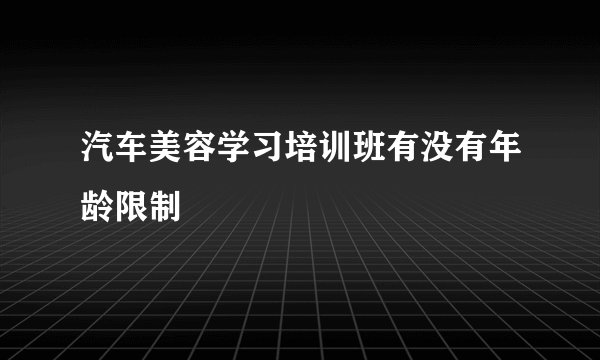 汽车美容学习培训班有没有年龄限制