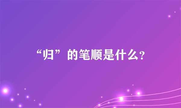 “归”的笔顺是什么?