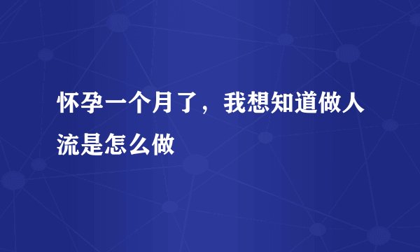 怀孕一个月了，我想知道做人流是怎么做