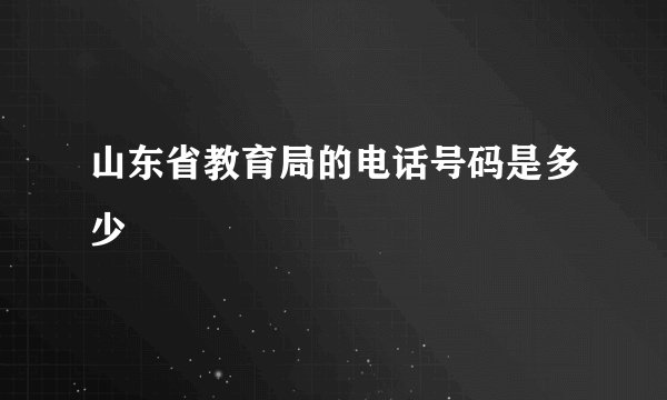 山东省教育局的电话号码是多少