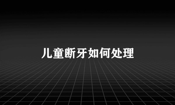 儿童断牙如何处理
