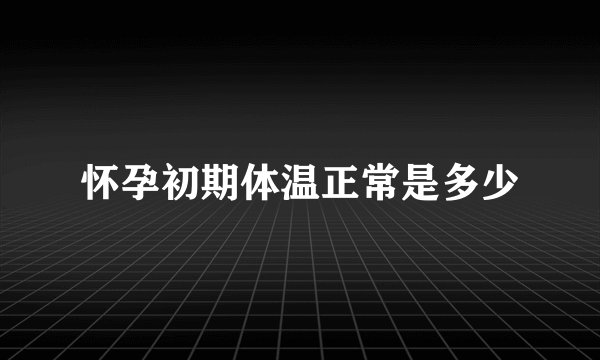 怀孕初期体温正常是多少
