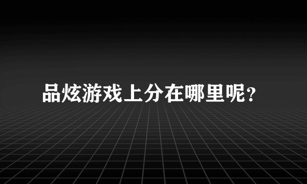 品炫游戏上分在哪里呢？