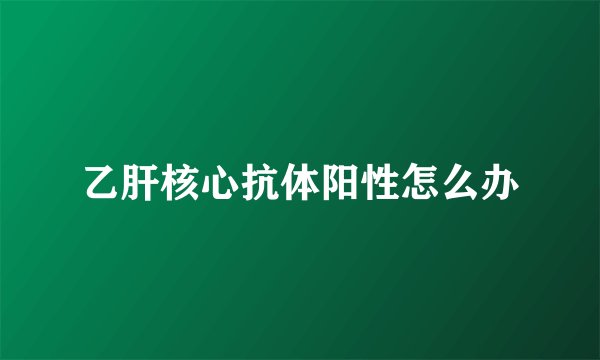 乙肝核心抗体阳性怎么办