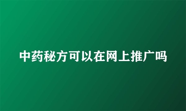 中药秘方可以在网上推广吗