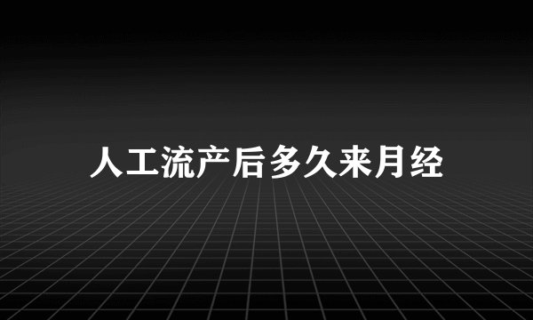 人工流产后多久来月经