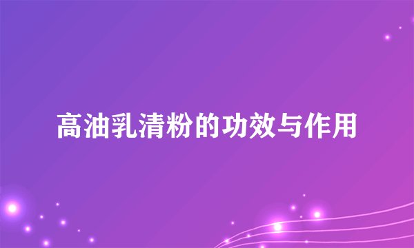 高油乳清粉的功效与作用