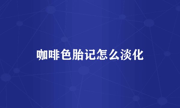 咖啡色胎记怎么淡化