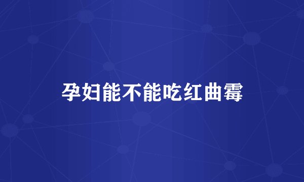 孕妇能不能吃红曲霉