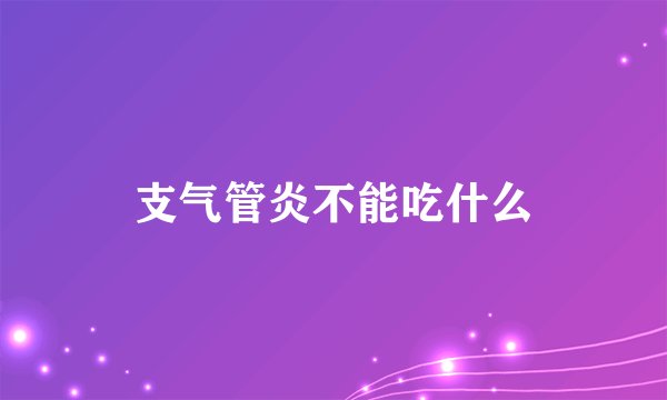 支气管炎不能吃什么