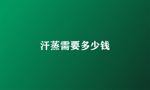 汗蒸需要多少钱
