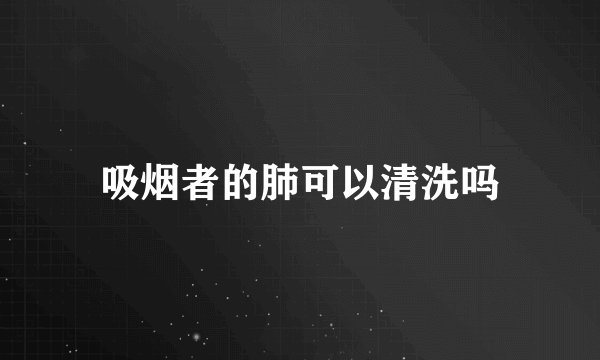 吸烟者的肺可以清洗吗