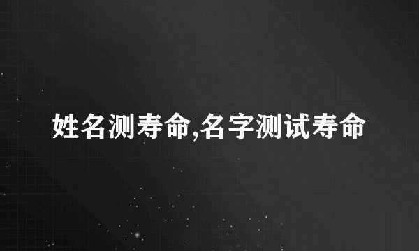 姓名测寿命,名字测试寿命