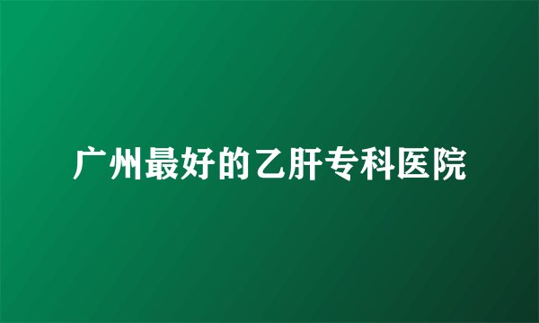 广州最好的乙肝专科医院